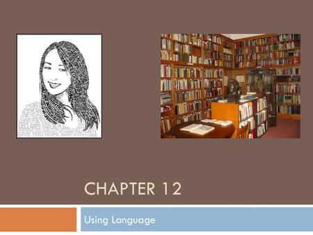 CHAPTER 12 Using Language. Introduction  Language does not merely describe reality, it helps to create it.  Perception  Social construction of knowledge.