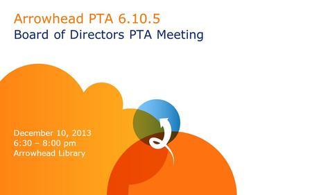 Arrowhead PTA 6.10.5 Board of Directors PTA Meeting December 10, 2013 6:30 – 8:00 pm Arrowhead Library.