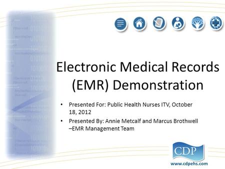 Electronic Medical Records (EMR) Demonstration Presented For: Public Health Nurses ITV, October 18, 2012 Presented By: Annie Metcalf and Marcus Brothwell.