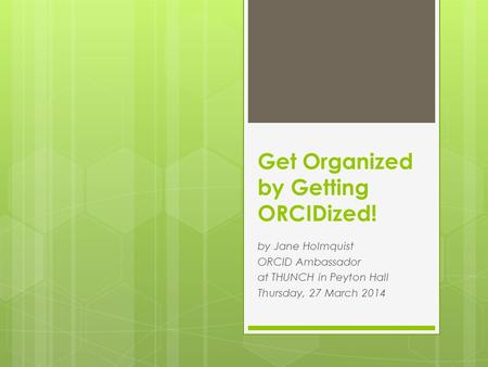 Get Organized by Getting ORCIDized! by Jane Holmquist ORCID Ambassador at THUNCH in Peyton Hall Thursday, 27 March 2014.