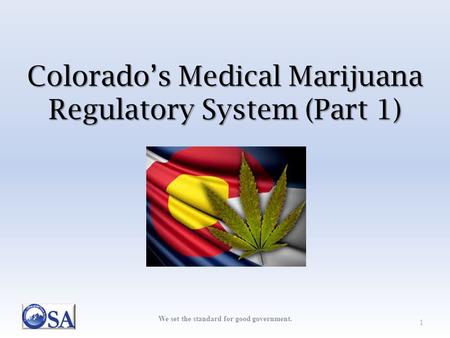 We set the standard for good government. Colorado’s Medical Marijuana Regulatory System (Part 1) 1.