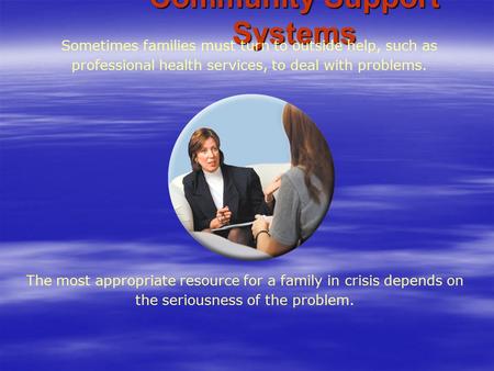 Community Support Systems The most appropriate resource for a family in crisis depends on the seriousness of the problem. Sometimes families must turn.