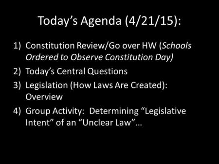 Today’s Agenda (4/21/15): 1)Constitution Review/Go over HW (Schools Ordered to Observe Constitution Day) 2)Today’s Central Questions 3)Legislation (How.