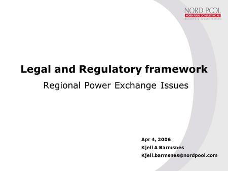 Legal and Regulatory framework Regional Power Exchange Issues Apr 4, 2006 Kjell A Barmsnes