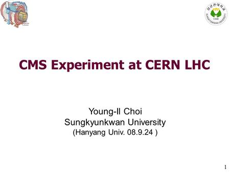 1 CMS Experiment at CERN LHC Young-Il Choi Sungkyunkwan University (Hanyang Univ. 08.9.24 )
