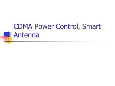 CDMA Power Control, Smart Antenna. Power Control in CDMA All the mobiles communicate on the same frequency. Therefore, internal interference is developed.