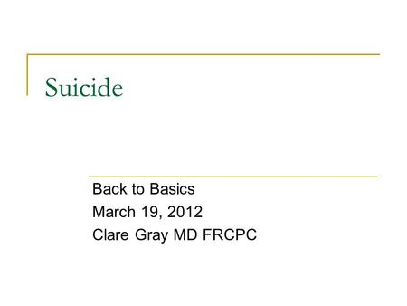 Suicide Back to Basics March 19, 2012 Clare Gray MD FRCPC.