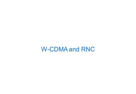 W-CDMA and RNC. W-CDMA stands for Wideband Code Division Multiple Access. It is based on IMT-2000 specification and this specification is developed by.