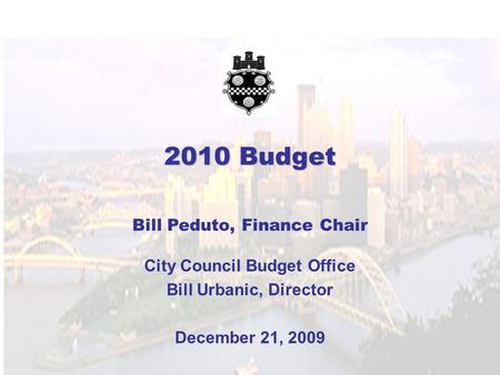 2010 Budget Bill Peduto, Finance Chair City Council Budget Office Bill Urbanic, Director December 21, 2009.