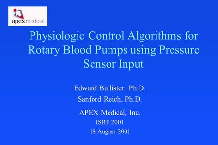 Physiologic Control Algorithms for Rotary Blood Pumps using Pressure Sensor Input Edward Bullister, Ph.D. Sanford Reich, Ph.D. APEX Medical, Inc. ISRP.