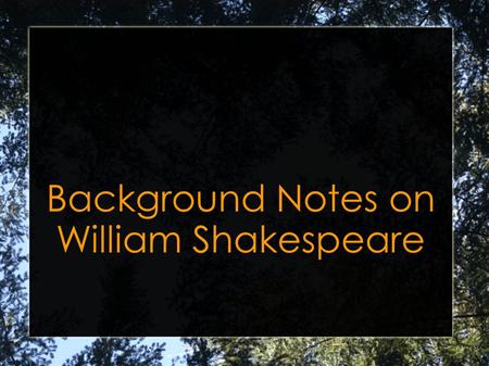 Background Notes on William Shakespeare. William Shakespeare was born April 23, 1564, in the town of Stratford upon Avon.