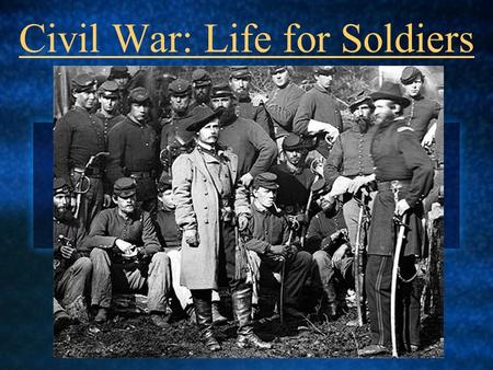 Civil War: Life for Soldiers The Fighting Begins Confederates attack Ft. Sumter, an island off of SC Federals surrender Turns Southern secession into.