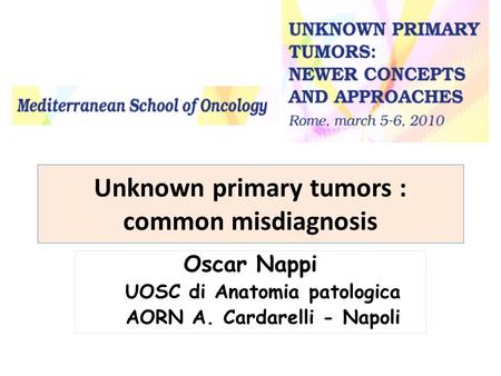 Unknown primary tumors : common misdiagnosis Oscar Nappi UOSC di Anatomia patologica AORN A. Cardarelli - Napoli.