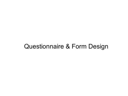 Questionnaire & Form Design. Specify the Information Needed Design the Question to Overcome the Respondent’s Inability and Unwillingness to Answer Determine.