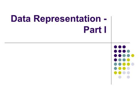 Data Representation - Part I. Representing Numbers Choosing an appropriate representation is a critical decision a computer designer has to make The chosen.