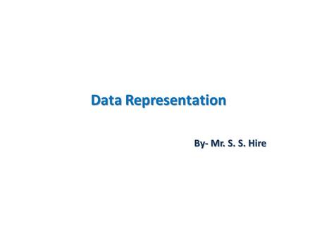Data Representation By- Mr. S. S. Hire. Data Representation.