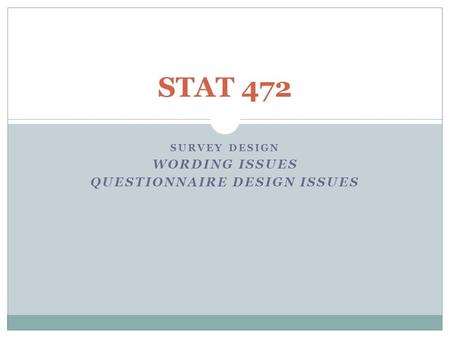 SURVEY DESIGN WORDING ISSUES QUESTIONNAIRE DESIGN ISSUES STAT 472.