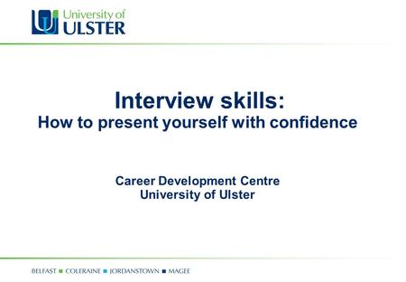 Interview skills: How to present yourself with confidence Career Development Centre University of Ulster.