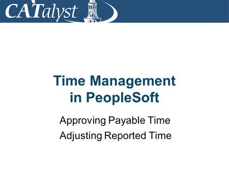 Time Management in PeopleSoft Approving Payable Time Adjusting Reported Time.