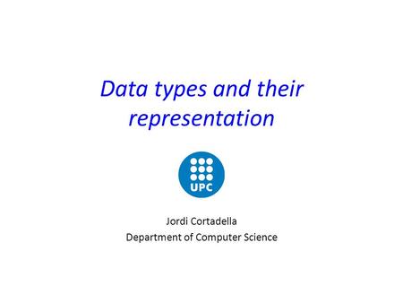 Data types and their representation Jordi Cortadella Department of Computer Science.