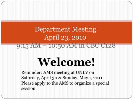 Welcome! Reminder: AMS meeting at UNLV on Saturday, April 30 & Sunday, May 1, 2011. Please apply to the AMS to organize a special session. Department Meeting.