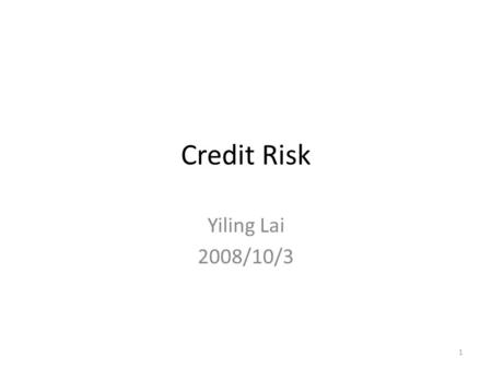 Credit Risk Yiling Lai 2008/10/3.