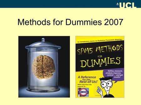 Methods for Dummies 2007. Overview Practical info –Topics to be covered in MfD 2007 – How to prepare your presentation – Where to find information and.