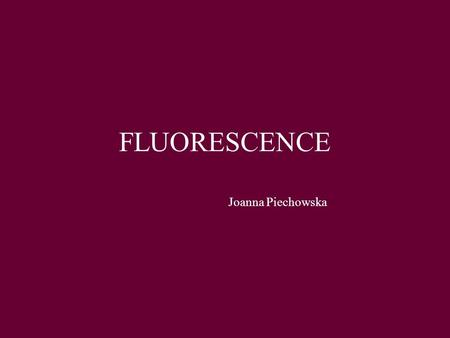 FLUORESCENCE Joanna Piechowska. 1. Colors of the visible spectrum 2. Absorption of UV-VIS light –Types of electronic transitions in polyatomic molecules.