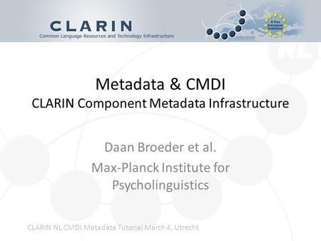 Metadata & CMDI CLARIN Component Metadata Infrastructure Daan Broeder et al. Max-Planck Institute for Psycholinguistics CLARIN NL CMDI Metadata Tutorial.