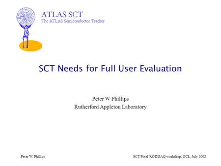 Peter W. PhillipsSCT/Pixel RODDAQ workshop, UCL, July 2002 SCT Needs for Full User Evaluation Peter W Phillips Rutherford Appleton Laboratory.