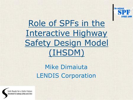 Role of SPFs in the Interactive Highway Safety Design Model (IHSDM) Mike Dimaiuta LENDIS Corporation.