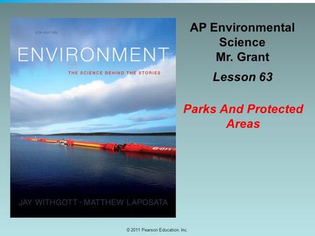 © 2011 Pearson Education, Inc. AP Environmental Science Mr. Grant Lesson 63 Parks And Protected Areas.