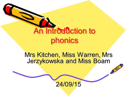 An Introduction to phonics Mrs Kitchen, Miss Warren, Mrs Jerzykowska and Miss Boam 24/09/15.