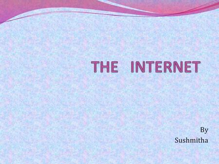 By Sushmitha. CONTENT CONTENT : What is internet ? How did internet develop ? Basic services of internet Uses of internet.