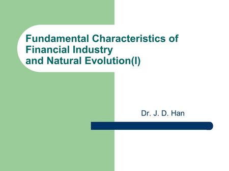 Fundamental Characteristics of Financial Industry and Natural Evolution(I) Dr. J. D. Han.