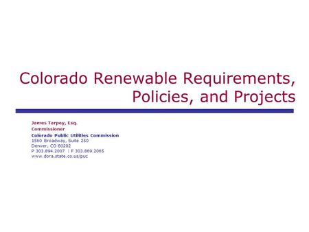 Colorado Renewable Requirements, Policies, and Projects James Tarpey, Esq. Commissioner Colorado Public Utilities Commission 1560 Broadway, Suite 250 Denver,