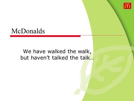 McDonalds We have walked the walk, but haven’t talked the talk…