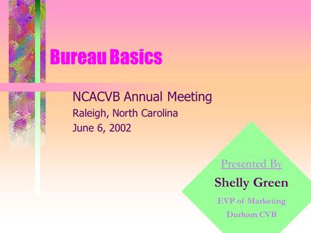 Copyright, 1996 © Dale Carnegie & Associates, Inc. Bureau Basics Presented By Shelly Green EVP of Marketing Durham CVB NCACVB Annual Meeting Raleigh, North.