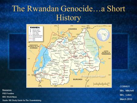 The Rwandan Genocide…a Short History Resources: PBS Frontline BBC World News Studio 180 Study Guide for The Overwhelming CGW4U1 Mrs.. Mitchell Mrs.. Loten.