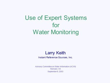 Use of Expert Systems for Water Monitoring Larry Keith Instant Reference Sources, Inc. Advisory Committee on Water Information (ACWI) Herndon, VA September.
