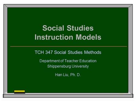 Social Studies Instruction Models TCH 347 Social Studies Methods Department of Teacher Education Shippensburg University Han Liu, Ph. D.