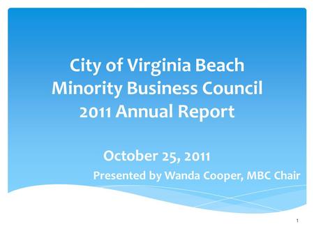 City of Virginia Beach Minority Business Council 2011 Annual Report October 25, 2011 Presented by Wanda Cooper, MBC Chair 1.