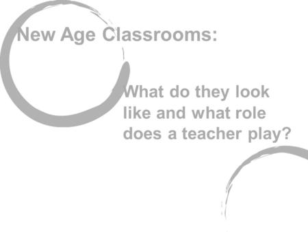 What do they look like and what role does a teacher play? New Age Classrooms: