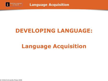 © Oxford University Press 2008 Language Acquisition DEVELOPING LANGUAGE: Language Acquisition.