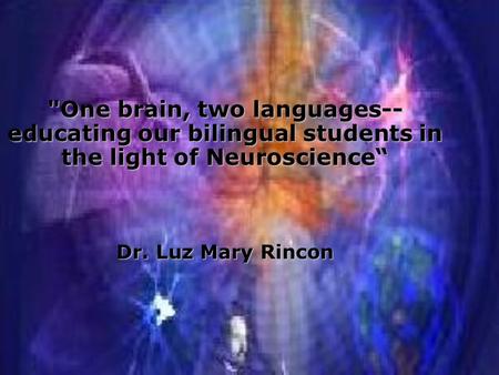 One brain, two languages-- educating our bilingual students in the light of Neuroscience“ Dr. Luz Mary Rincon.