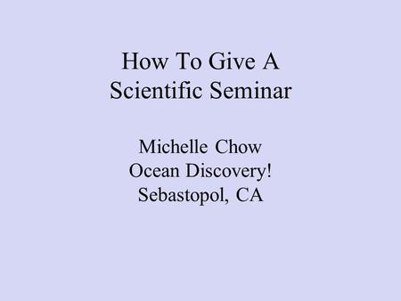 How To Give A Scientific Seminar Michelle Chow Ocean Discovery! Sebastopol, CA.