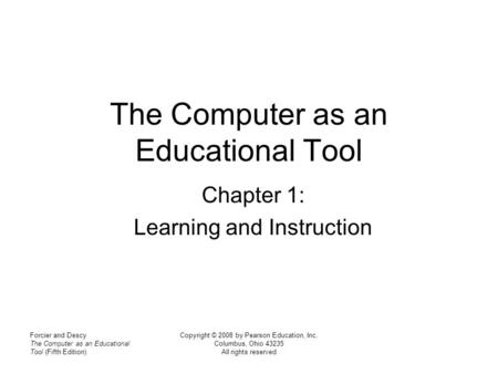 Forcier and Descy The Computer as an Educational Tool (Fifth Edition) Copyright © 2008 by Pearson Education, Inc. Columbus, Ohio 43235 All rights reserved.