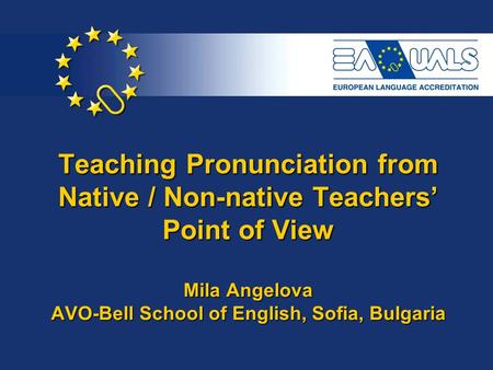 Teaching Pronunciation from Native / Non-native Teachers’ Point of View Mila Angelova AVO-Bell School of English, Sofia, Bulgaria.