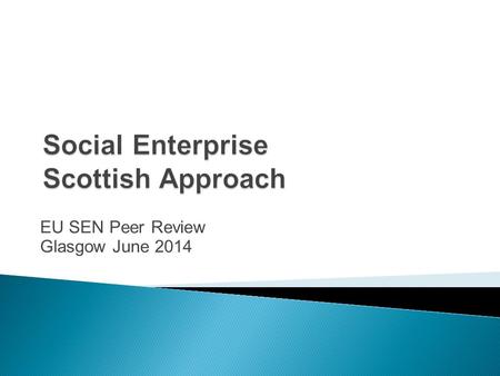 EU SEN Peer Review Glasgow June 2014.  Devolution - strong commitment to third sector  Reframing Government focus and relationships  Reforming public.