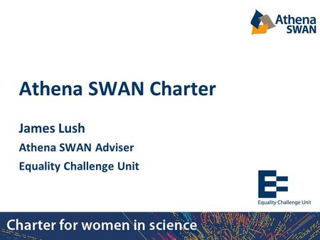 Athena SWAN Charter James Lush Athena SWAN Adviser Equality Challenge Unit.